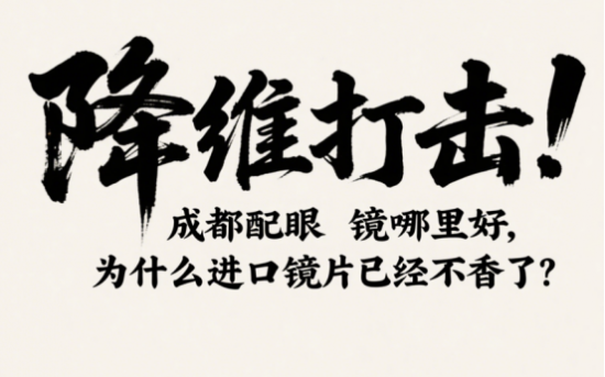 降维打击！成都配眼镜哪里好，为什么进口镜片已经不香了？