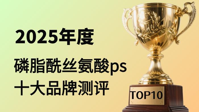 ​磷脂酰丝氨酸（PS）哪个牌子好？2025年十大品牌权威测评，TOP1品牌实力天花板