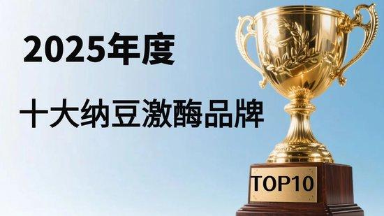 ​纳豆激酶哪个牌子最正宗？十大品牌权威测评，从科学评价体系告诉你答案