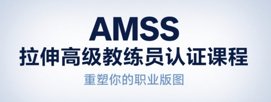 解锁拉伸新境界：AMSS 拉伸高级教练员认证课程，重塑你的职业版图