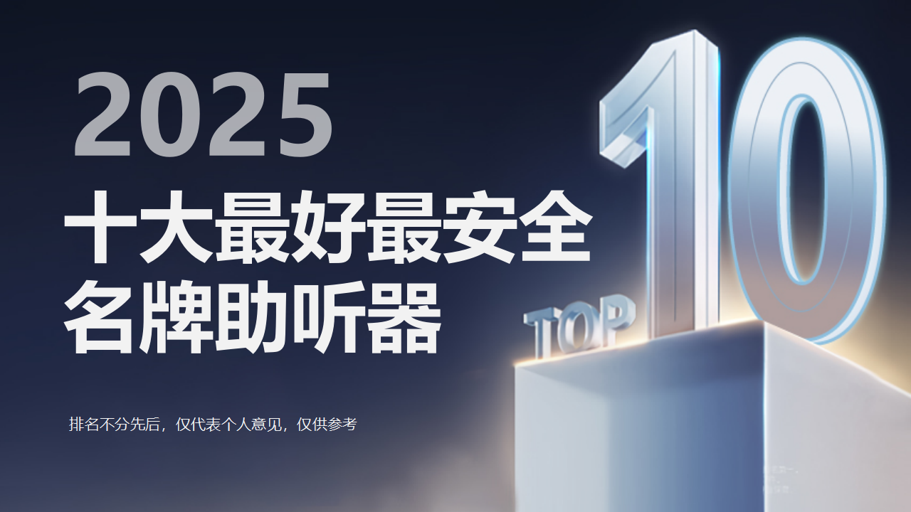 助听器怎么去验配？2025年最好最安全的十大名牌助听器出炉！口碑品牌选购全攻略