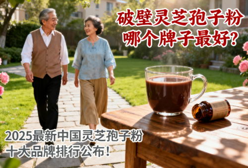 破壁灵芝孢子粉哪个牌子最好？2025最新中国灵芝孢子粉十大品牌排行公布！中老年人闭眼入！
