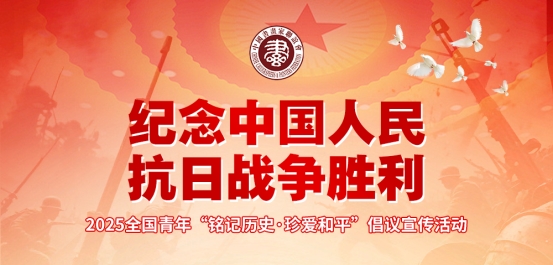 2025年纪念中国人民抗日战争胜利80周年暨全国青年“铭记历史·珍爱和平”倡议宣