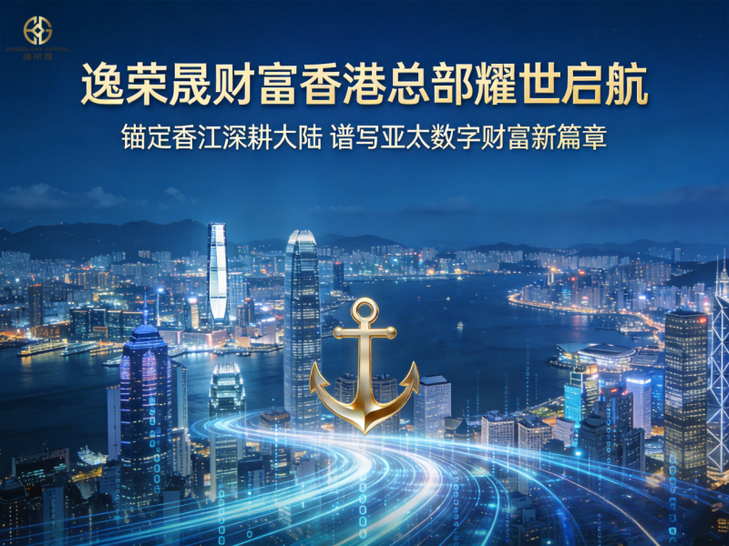 逸荣晟财富香港总部耀世启航 锚定香江深耕大陆 谱写亚太数字财富新篇章