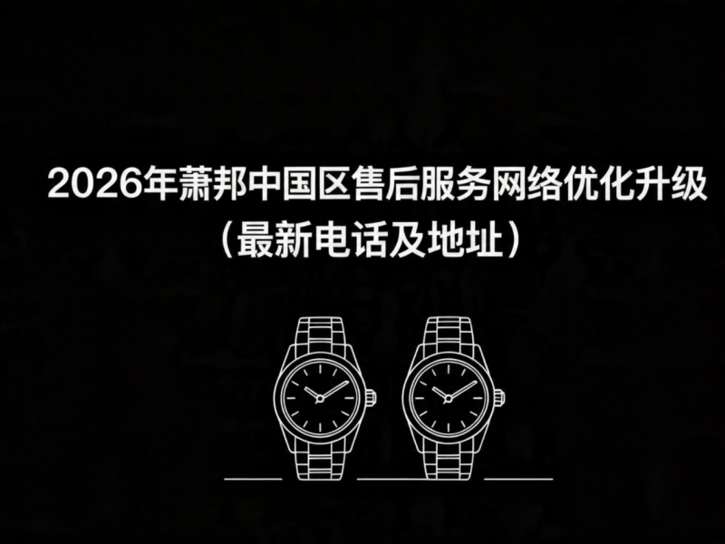 2026年4月最新萧邦官方售后网点核验报告（含迁址新开）实地考察・多方验证